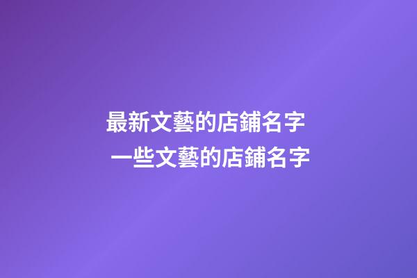 最新文藝的店鋪名字  一些文藝的店鋪名字-第1張-店鋪起名-玄機派